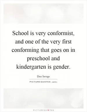 School is very conformist, and one of the very first conforming that goes on in preschool and kindergarten is gender Picture Quote #1