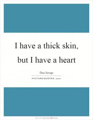 I have a thick skin, but I have a heart Picture Quote #1