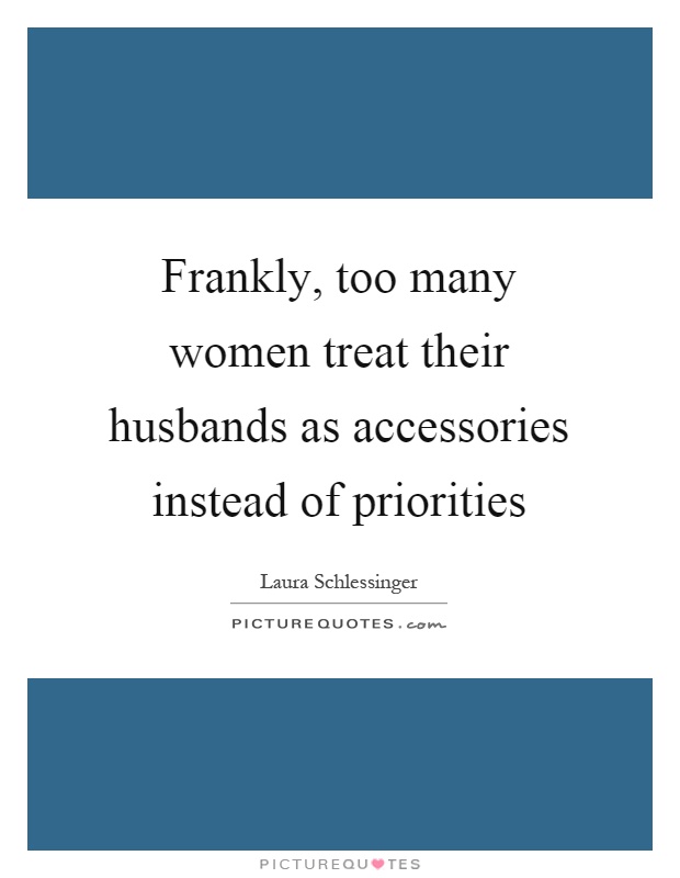 Frankly, too many women treat their husbands as accessories instead of priorities Picture Quote #1