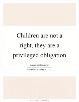 Children are not a right, they are a privileged obligation Picture Quote #1