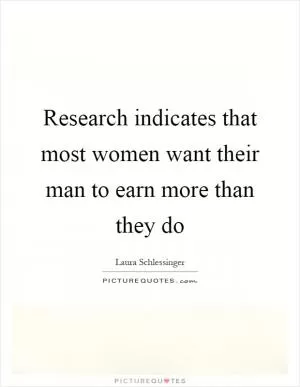 Research indicates that most women want their man to earn more than they do Picture Quote #1