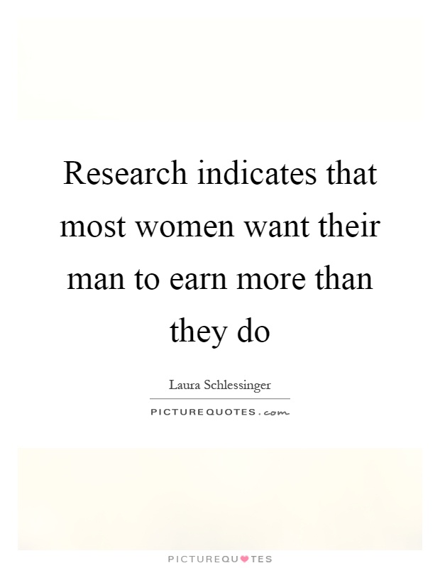 Research indicates that most women want their man to earn more than they do Picture Quote #1