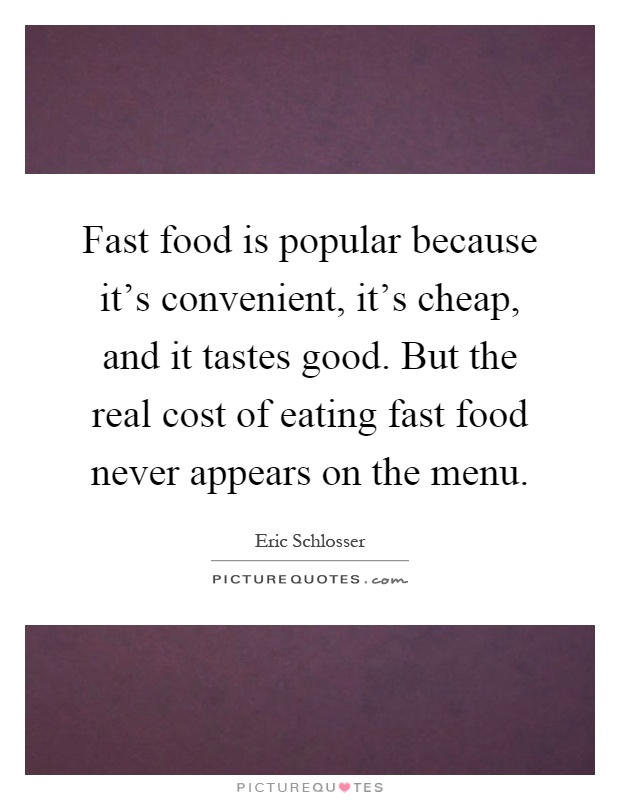 Fast food is popular because it's convenient, it's cheap, and it tastes good. But the real cost of eating fast food never appears on the menu Picture Quote #1