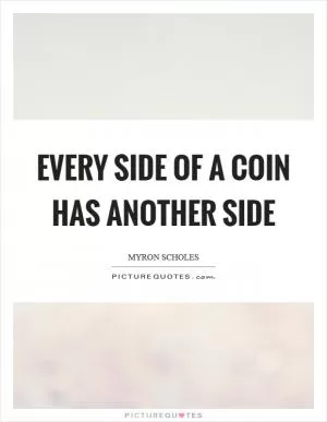 Every side of a coin has another side Picture Quote #1