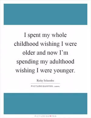 I spent my whole childhood wishing I were older and now I’m spending my adulthood wishing I were younger Picture Quote #1