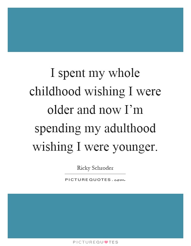 I spent my whole childhood wishing I were older and now I'm spending my adulthood wishing I were younger Picture Quote #1