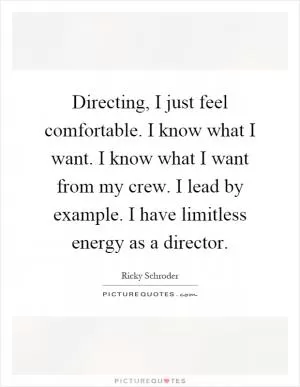 Directing, I just feel comfortable. I know what I want. I know what I want from my crew. I lead by example. I have limitless energy as a director Picture Quote #1