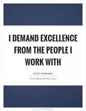 I demand excellence from the people I work with Picture Quote #1