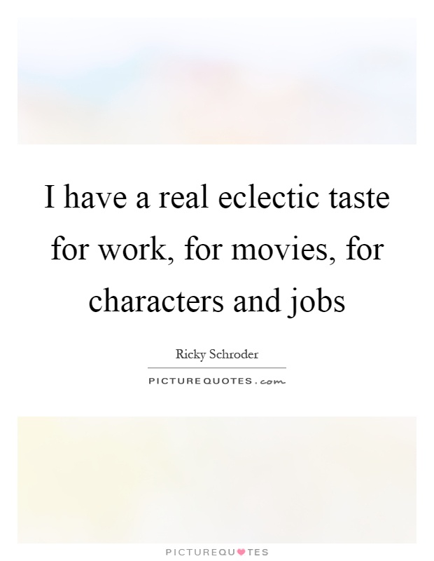I have a real eclectic taste for work, for movies, for characters and jobs Picture Quote #1