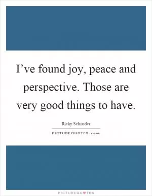I’ve found joy, peace and perspective. Those are very good things to have Picture Quote #1