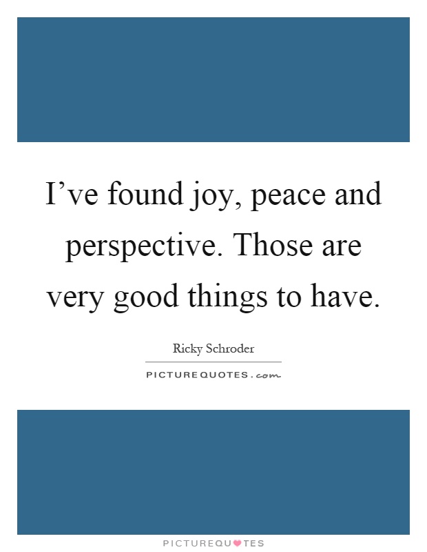 I've found joy, peace and perspective. Those are very good things to have Picture Quote #1