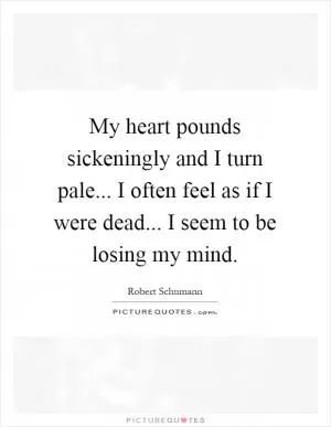 My heart pounds sickeningly and I turn pale... I often feel as if I were dead... I seem to be losing my mind Picture Quote #1