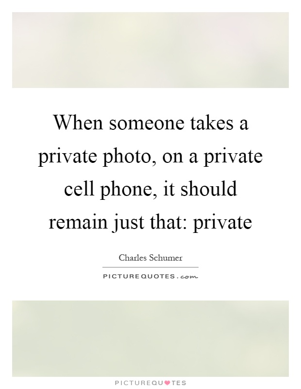 When someone takes a private photo, on a private cell phone, it should remain just that: private Picture Quote #1