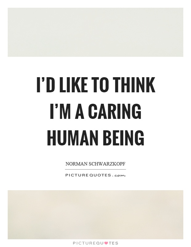 I'd like to think I'm a caring human being Picture Quote #1