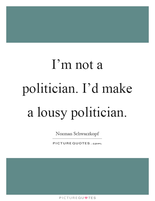 I'm not a politician. I'd make a lousy politician Picture Quote #1
