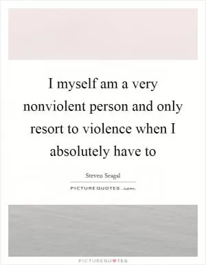 I myself am a very nonviolent person and only resort to violence when I absolutely have to Picture Quote #1