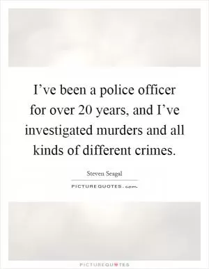 I’ve been a police officer for over 20 years, and I’ve investigated murders and all kinds of different crimes Picture Quote #1
