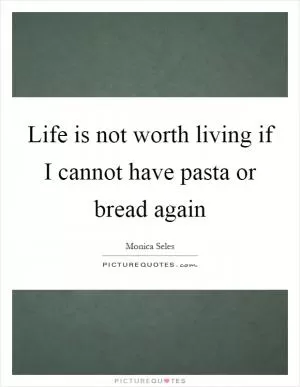Life is not worth living if I cannot have pasta or bread again Picture Quote #1