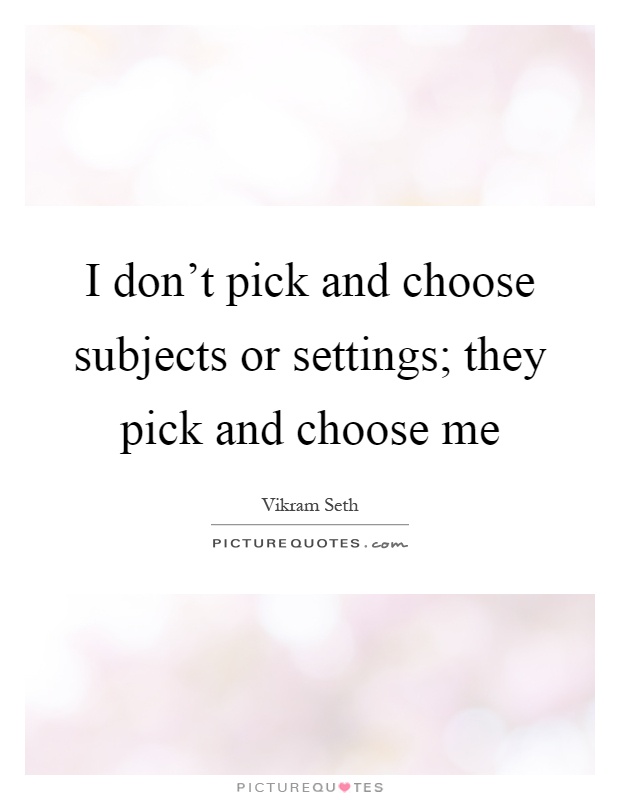 I don't pick and choose subjects or settings; they pick and choose me Picture Quote #1