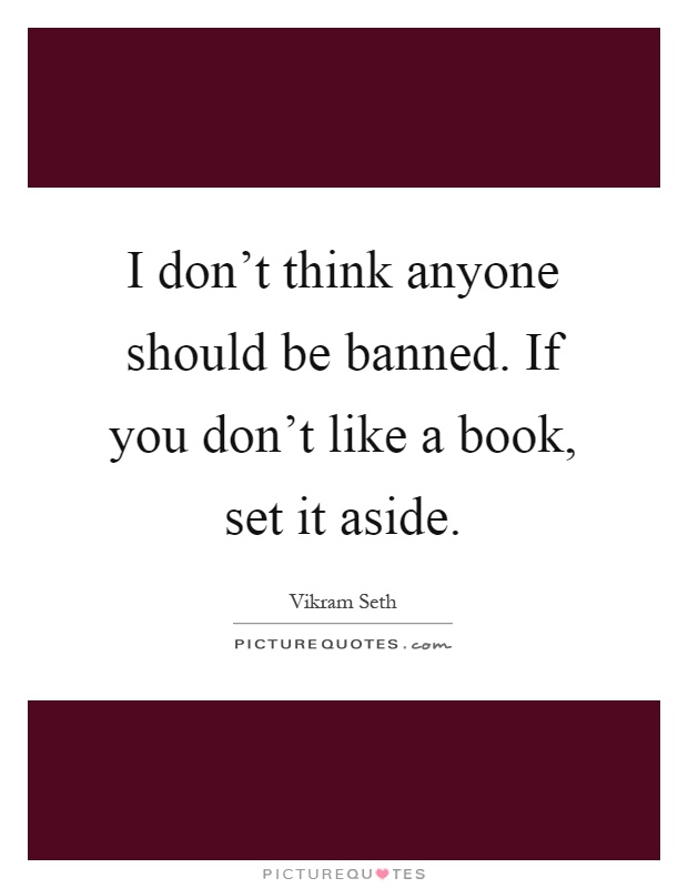 I don't think anyone should be banned. If you don't like a book, set it aside Picture Quote #1