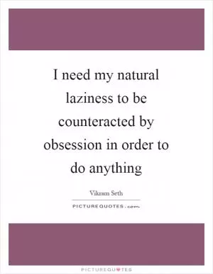 I need my natural laziness to be counteracted by obsession in order to do anything Picture Quote #1