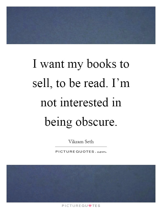 I want my books to sell, to be read. I'm not interested in being obscure Picture Quote #1