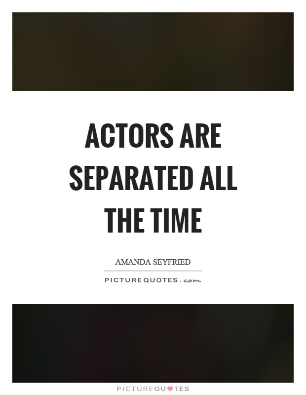 Actors are separated all the time Picture Quote #1