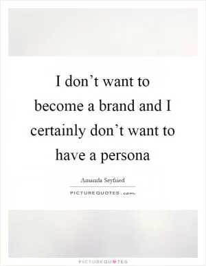 I don’t want to become a brand and I certainly don’t want to have a persona Picture Quote #1