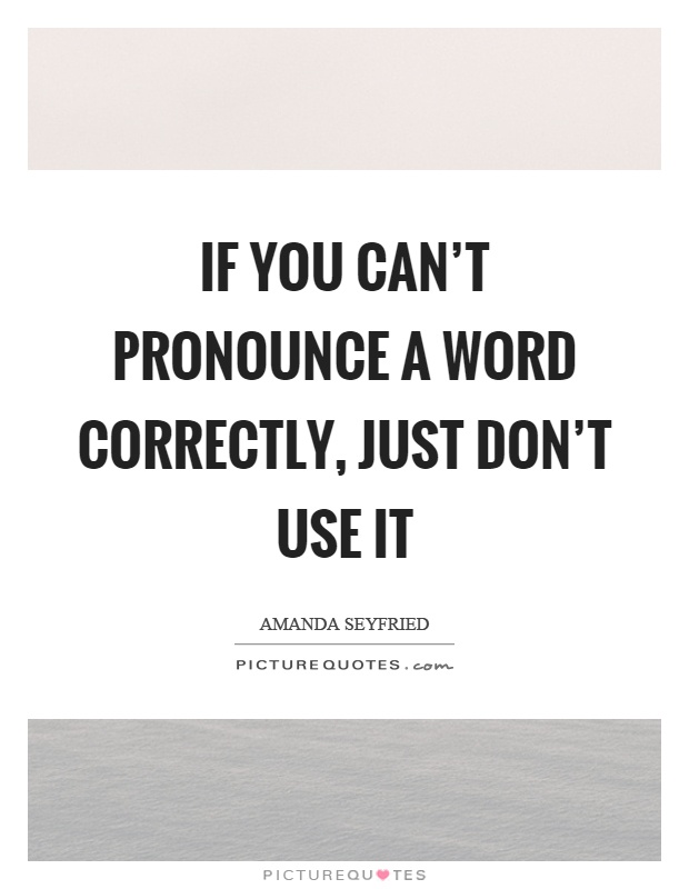 If you can't pronounce a word correctly, just don't use it Picture Quote #1