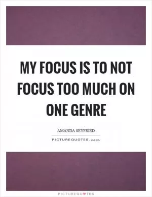 My focus is to not focus too much on one genre Picture Quote #1