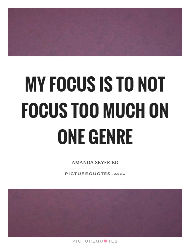 My focus is to not focus too much on one genre Picture Quote #1
