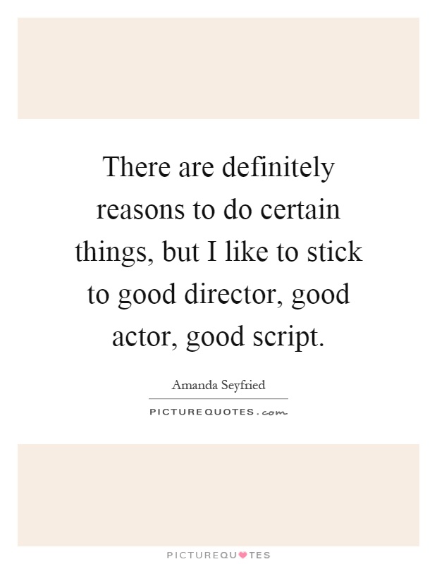 There are definitely reasons to do certain things, but I like to stick to good director, good actor, good script Picture Quote #1