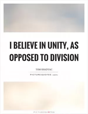 I believe in unity, as opposed to division Picture Quote #1