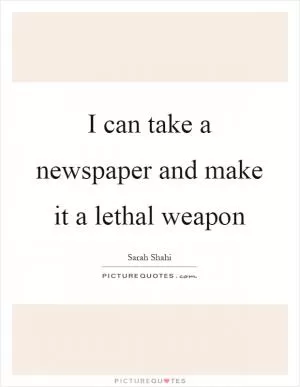 I can take a newspaper and make it a lethal weapon Picture Quote #1