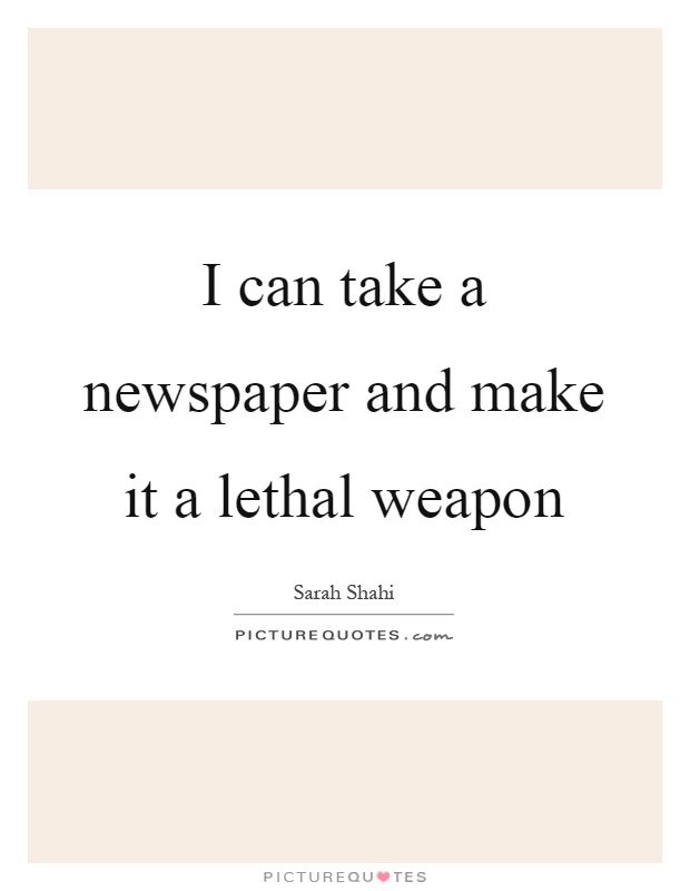 I can take a newspaper and make it a lethal weapon Picture Quote #1