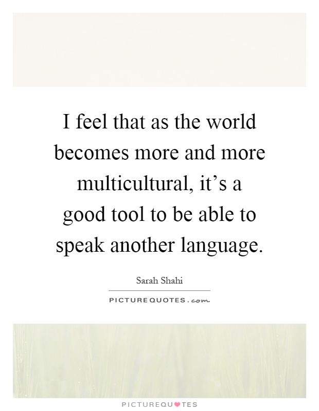 I feel that as the world becomes more and more multicultural, it's a good tool to be able to speak another language Picture Quote #1