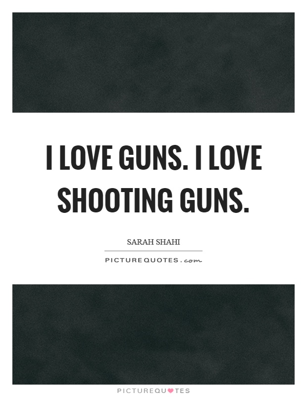 I love guns. I love shooting guns Picture Quote #1