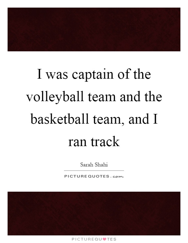 I was captain of the volleyball team and the basketball team, and I ran track Picture Quote #1