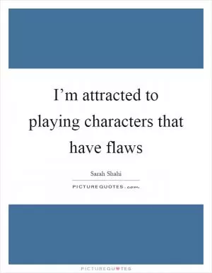 I’m attracted to playing characters that have flaws Picture Quote #1
