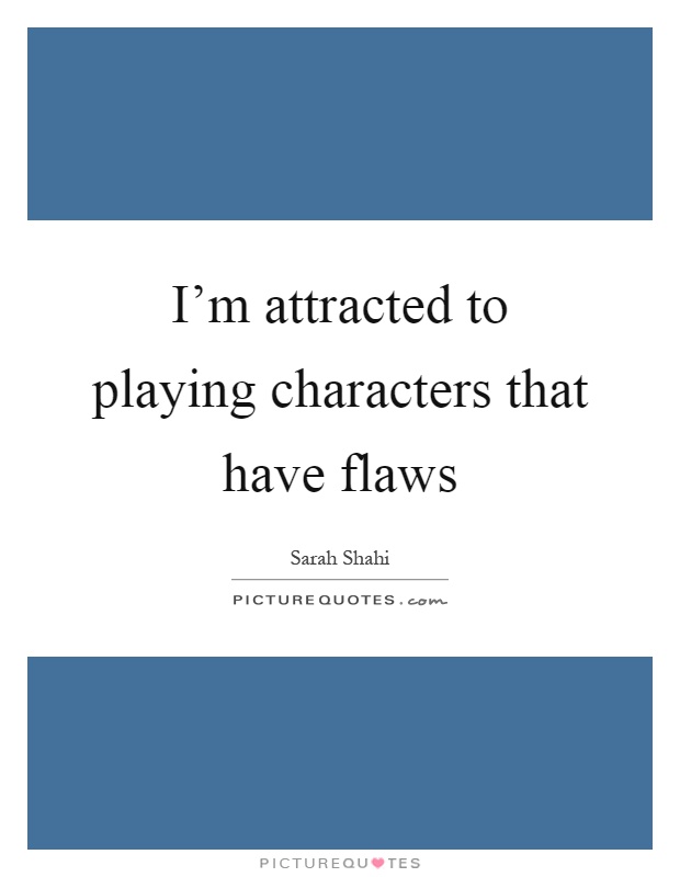 I'm attracted to playing characters that have flaws Picture Quote #1