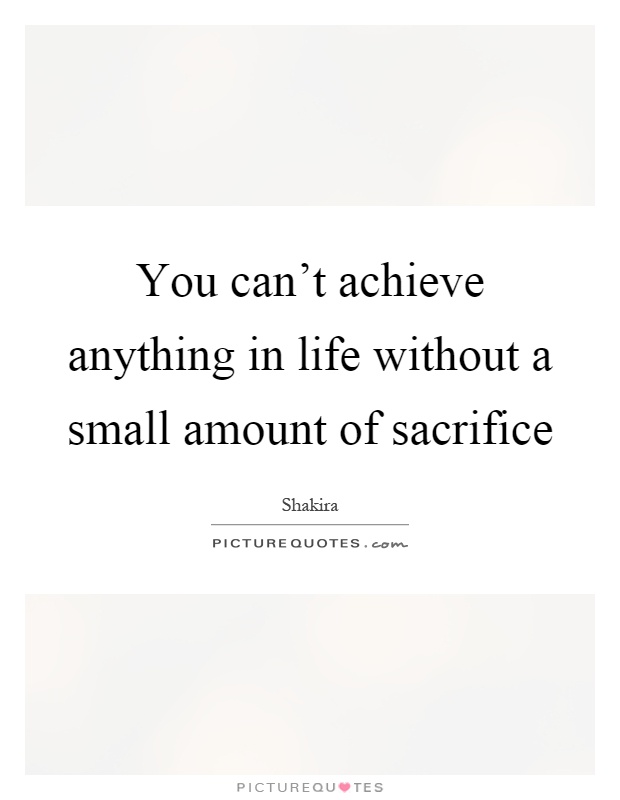 You can't achieve anything in life without a small amount of sacrifice Picture Quote #1