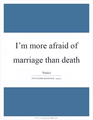 I’m more afraid of marriage than death Picture Quote #1