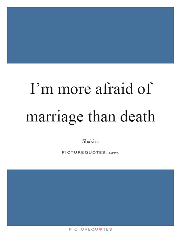 I’m more afraid of marriage than death Picture Quote #1