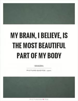 My brain, I believe, is the most beautiful part of my body Picture Quote #1