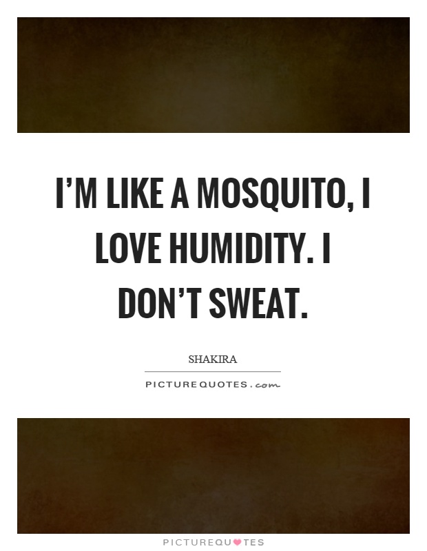 I'm like a mosquito, I love humidity. I don't sweat Picture Quote #1