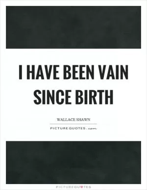 I have been vain since birth Picture Quote #1