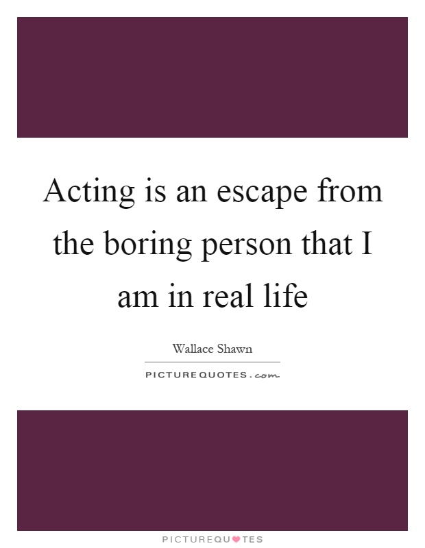 Acting is an escape from the boring person that I am in real life Picture Quote #1
