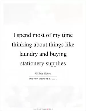 I spend most of my time thinking about things like laundry and buying stationery supplies Picture Quote #1