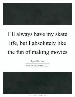 I’ll always have my skate life, but I absolutely like the fun of making movies Picture Quote #1