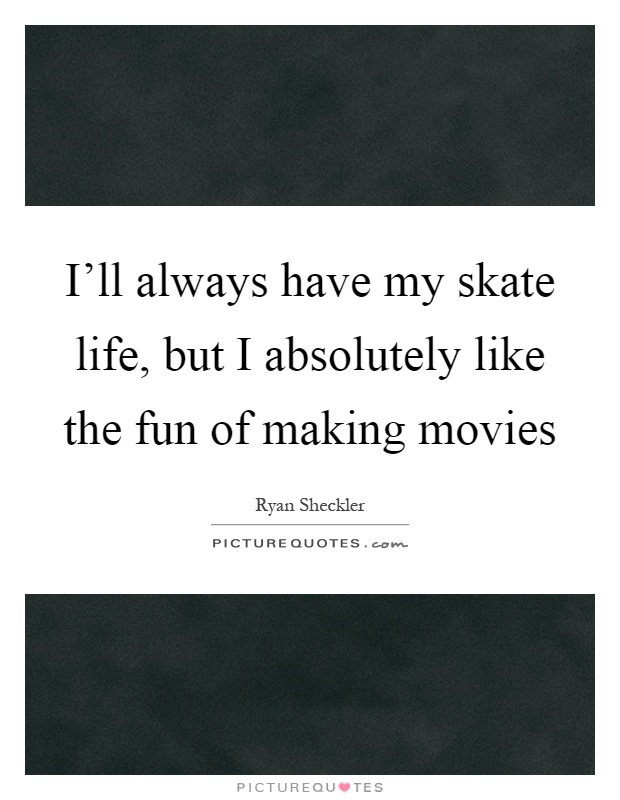 I'll always have my skate life, but I absolutely like the fun of making movies Picture Quote #1